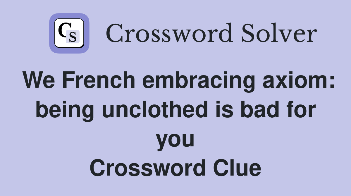 We French embracing axiom being unclothed is bad for you Crossword